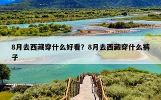 8月去西藏穿什么好看？8月去西藏穿什么裤子