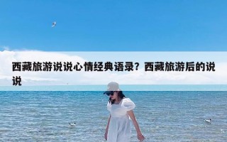 西藏旅游说说心情经典语录？西藏旅游后的说说
