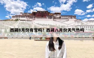 西藏8月份有雪吗？西藏八月份天气热吗