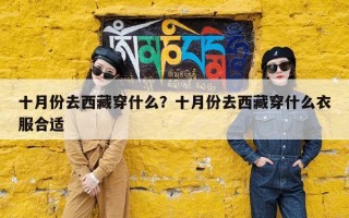 十月份去西藏穿什么？十月份去西藏穿什么衣服合适
