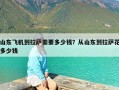 山东飞机到拉萨需要多少钱？从山东到拉萨花多少钱