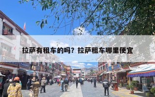 拉萨有租车的吗？拉萨租车哪里便宜