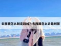 去西藏怎么制定路线？去西藏怎么去最划算