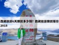 西藏旅游6天跟团多少钱？西藏旅游跟团报价2018