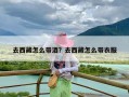 去西藏怎么带酒？去西藏怎么带衣服