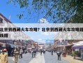 北京到西藏火车攻略？北京到西藏火车攻略路线图