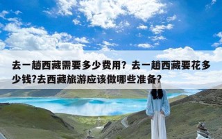 去一趟西藏需要多少费用？去一趟西藏要花多少钱?去西藏旅游应该做哪些准备?