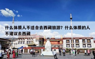 什么体质人不适合去西藏旅游？什么体质的人不建议去西藏