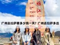 广州去拉萨要多少钱一天？广州去拉萨多远