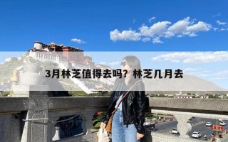 3月林芝值得去吗？林芝几月去