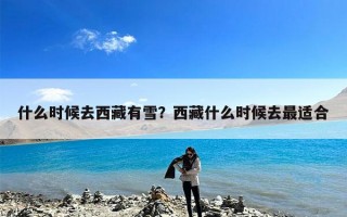 什么时候去西藏有雪？西藏什么时候去最适合