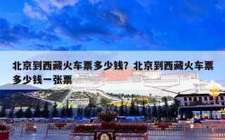 北京到西藏火车票多少钱？北京到西藏火车票多少钱一张票