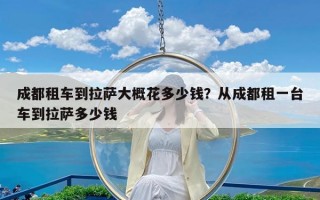 成都租车到拉萨大概花多少钱？从成都租一台车到拉萨多少钱