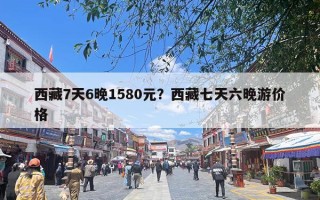 西藏7天6晚1580元？西藏七天六晚游价格