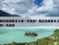 跟团西藏要多少钱一天旅游？跟团西藏要多少钱一天旅游