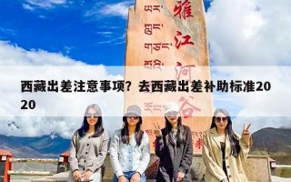 西藏出差注意事项？去西藏出差补助标准2020