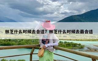 林芝什么时候去合适？林芝什么时候去最合适