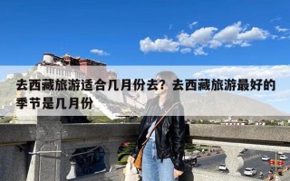 去西藏旅游适合几月份去？去西藏旅游最好的季节是几月份
