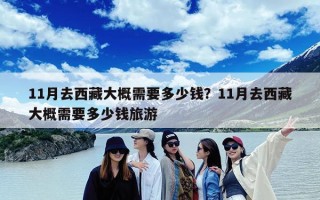 11月去西藏大概需要多少钱？11月去西藏大概需要多少钱旅游