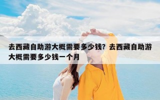 去西藏自助游大概需要多少钱？去西藏自助游大概需要多少钱一个月