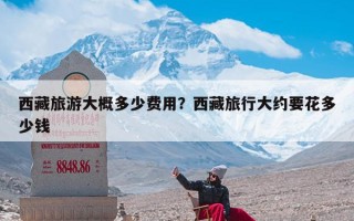 西藏旅游大概多少费用？西藏旅行大约要花多少钱