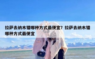 拉萨去纳木错哪种方式最便宜？拉萨去纳木错哪种方式最便宜