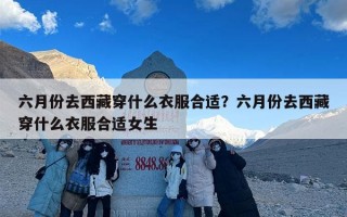 六月份去西藏穿什么衣服合适？六月份去西藏穿什么衣服合适女生