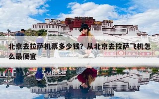 北京去拉萨机票多少钱？从北京去拉萨飞机怎么最便宜