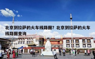 北京到拉萨的火车线路图？北京到拉萨的火车线路图查询