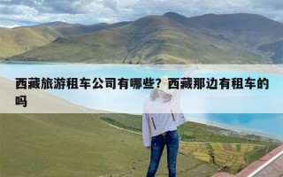 西藏旅游租车公司有哪些？西藏那边有租车的吗
