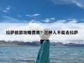 拉萨旅游攻略费用？三种人不能去拉萨