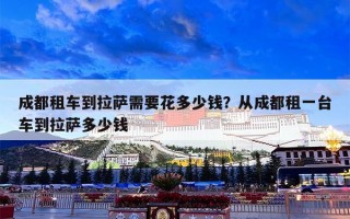 成都租车到拉萨需要花多少钱？从成都租一台车到拉萨多少钱