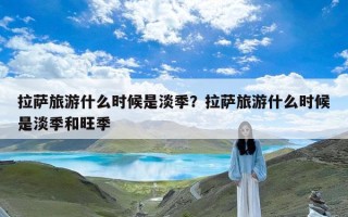 拉萨旅游什么时候是淡季？拉萨旅游什么时候是淡季和旺季