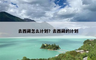 去西藏怎么计划？去西藏的计划