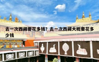 去一次西藏要花多钱？去一次西藏大概要花多少钱