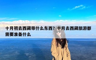 十月初去西藏带什么东西？十月去西藏旅游都需要准备什么