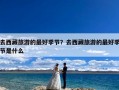 去西藏旅游的最好季节？去西藏旅游的最好季节是什么