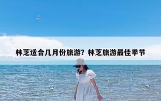 林芝适合几月份旅游？林芝旅游最佳季节