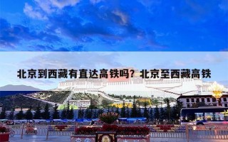 北京到西藏有直达高铁吗？北京至西藏高铁