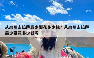 从泉州去拉萨最少要花多少钱？从泉州去拉萨最少要花多少钱呢