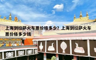 上海到拉萨火车票价格多少？上海到拉萨火车票价格多少钱