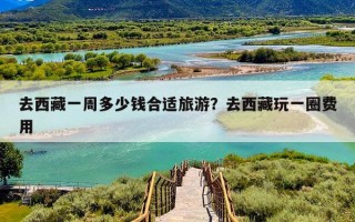 去西藏一周多少钱合适旅游？去西藏玩一圈费用