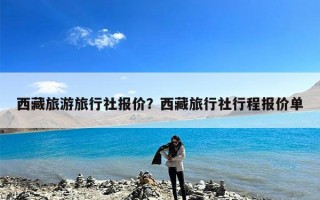 西藏旅游旅行社报价？西藏旅行社行程报价单