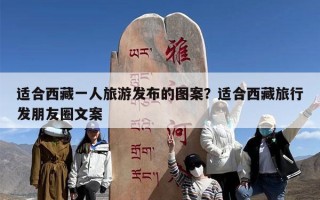 适合西藏一人旅游发布的图案？适合西藏旅行发朋友圈文案
