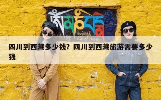 四川到西藏多少钱？四川到西藏旅游需要多少钱