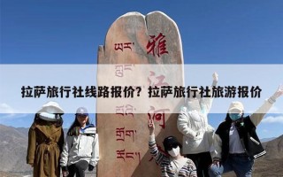 拉萨旅行社线路报价？拉萨旅行社旅游报价