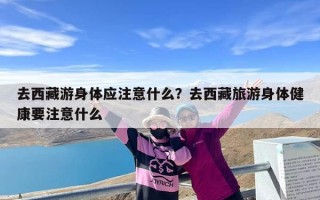 去西藏游身体应注意什么？去西藏旅游身体健康要注意什么