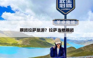 跟团拉萨旅游？拉萨当地跟团