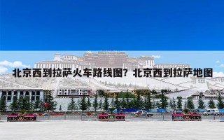 北京西到拉萨火车路线图？北京西到拉萨地图