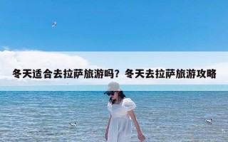 冬天适合去拉萨旅游吗？冬天去拉萨旅游攻略